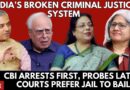 India’s Broken Criminal Justice System: CBI Arrests First, Probes Later, Courts Prefer Jail to Bail