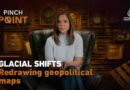 Glacial shifts: Redrawing geopolitical maps | Pinch Point