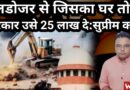 Government Will Have To Pay Rs 25 Lakh to The Person Whose House Was Demolished by Bulldozer: SC