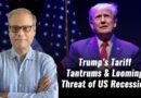 Trump’s Tariff Tantrums & Looming Threat of US Recession